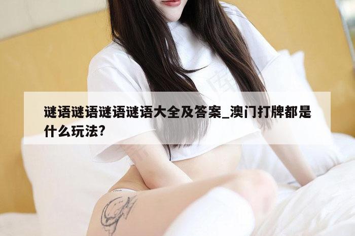 谜语谜语谜语谜语大全及答案_澳门打牌都是什么玩法?